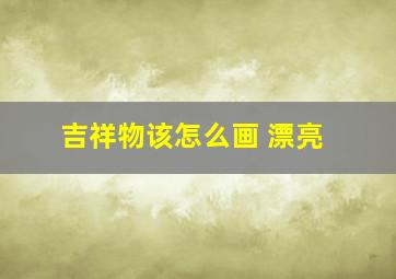 吉祥物该怎么画 漂亮